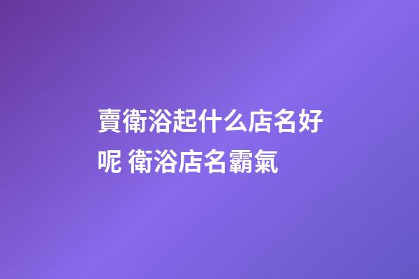 賣衛浴起什么店名好呢 衛浴店名霸氣-第1張-店鋪起名-玄機派